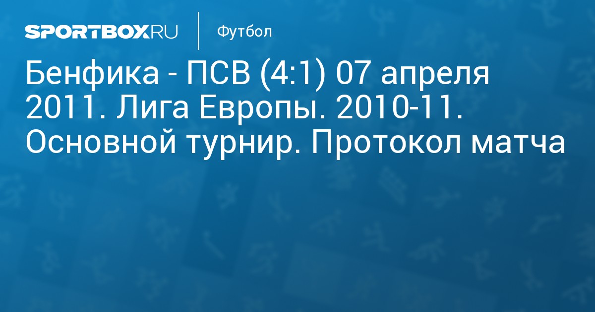 Benfika Psv 4 1 7 Aprelya 2011 Liga Evropy 2010 11 Osnovnoj Turnir Protokol Matcha