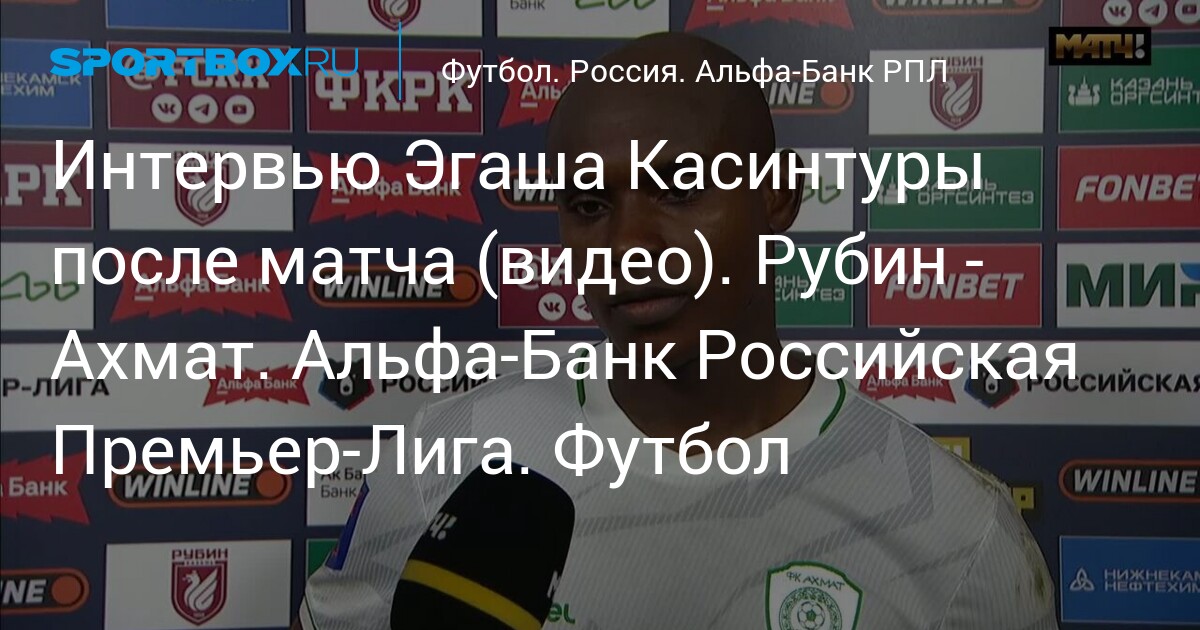 Интервью Эгаша Касинтуры после матча (видео). Рубин - Ахмат. Альфа-Банк Российская Премьер-Лига. Футбол