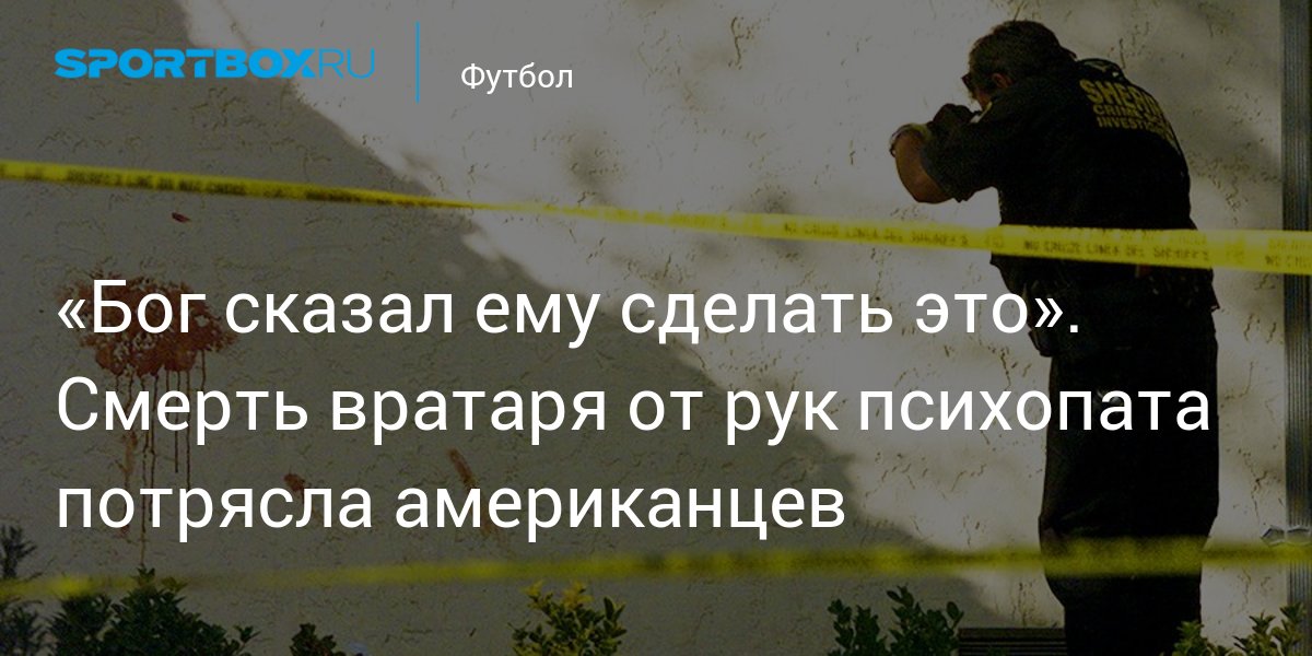 «Бог сказал ему сделать это». Смерть вратаря от рук психопата потрясла американцев