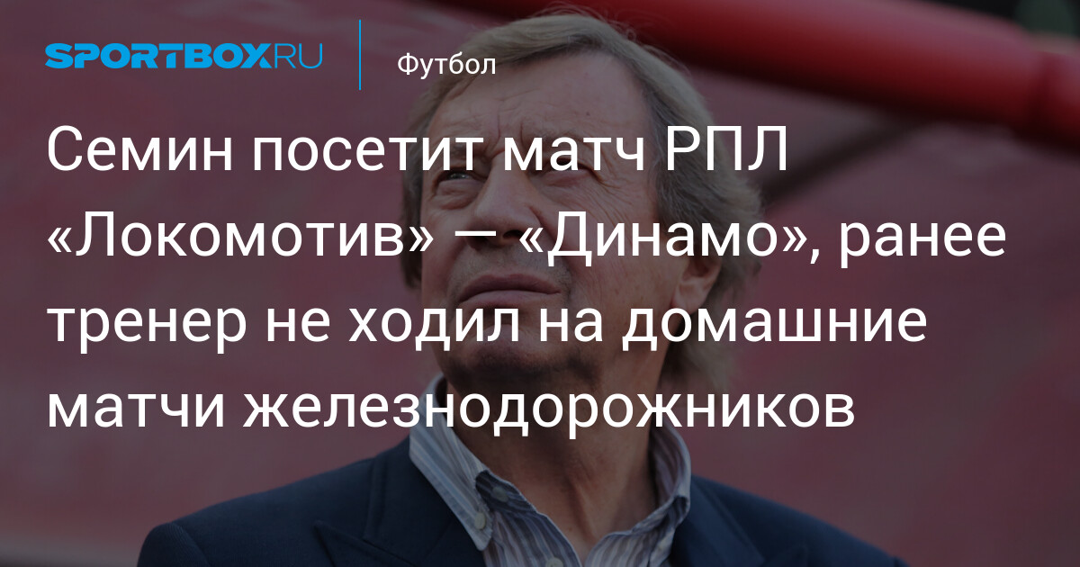 Юрій Семін відвідає дербі «Локомотив» — «Динамо»: легенда повертається на «РЖД Арену»