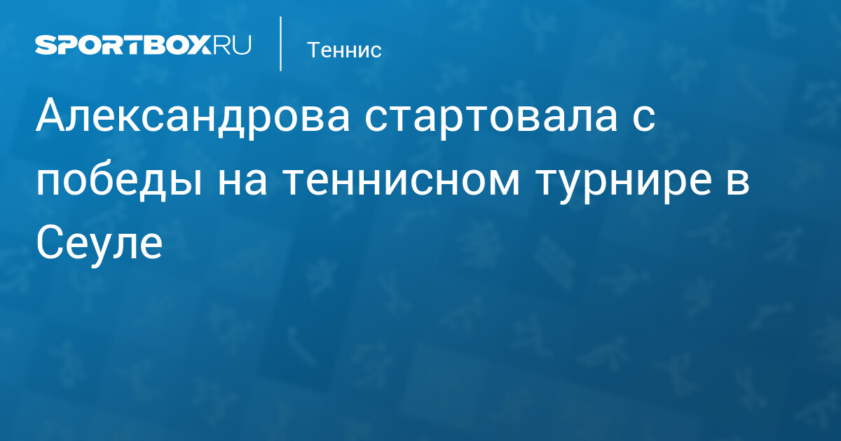 Александрова стартовала с победы на теннисном турнире в Сеуле