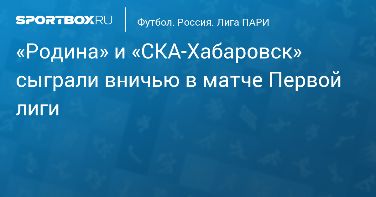 СКА-Хабаровск – Родина 1:1: резюме тренда и обзор матча