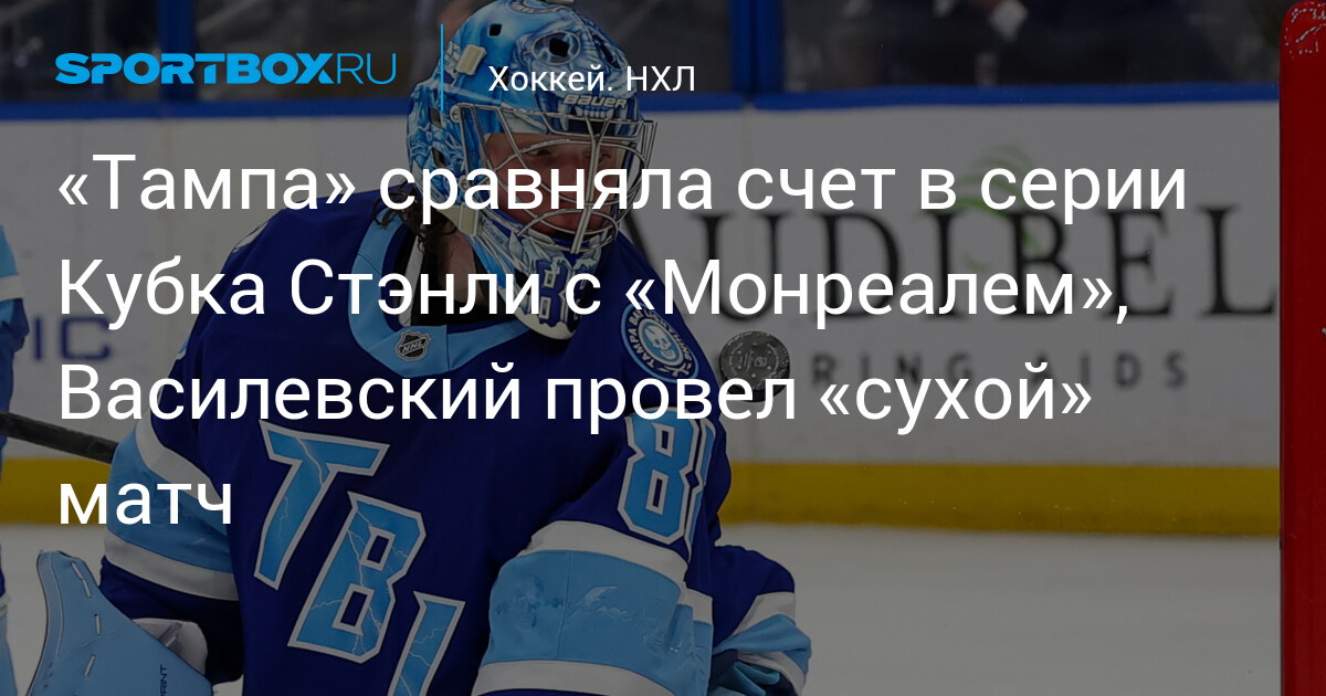 Василевский выдал сухой матч, «Тампа» сравняла счет в серии с «Монреалем»