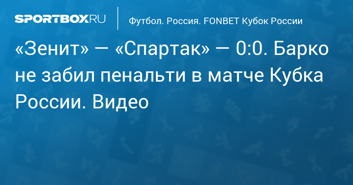 «Зенит» — «Спартак» — 0:0. Барко на 44‐й минуте не реализовал пенальти в матче Кубка России. Видео
