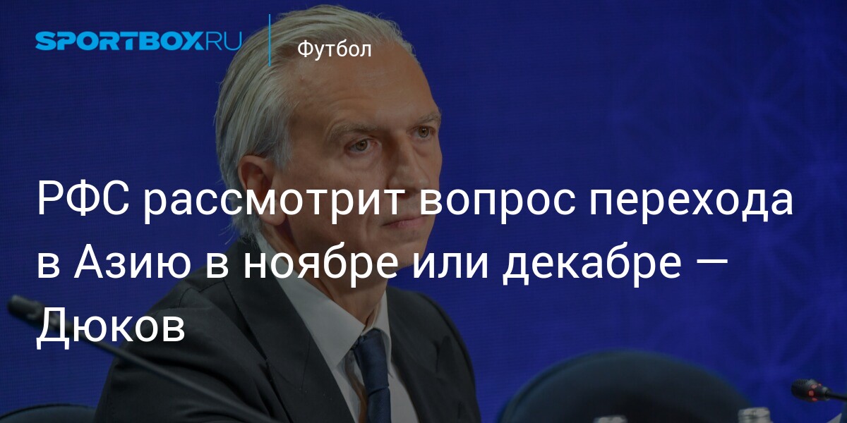 Russian Football Union President Alexander Dyukov Discusses the Possibility of Moving to the Asian Football Confederation