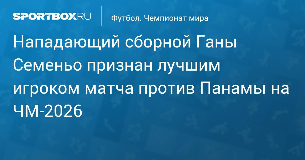 Нападающий сборной Ганы Семеньо признан лучшим игроком матча против Панамы на ЧМ‐2026
