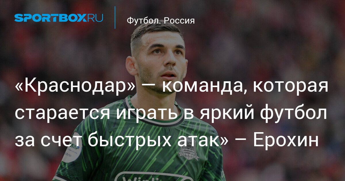 «Краснодар» — команда, которая старается играть в яркий футбол за счет быстрых атак» – Ерохин