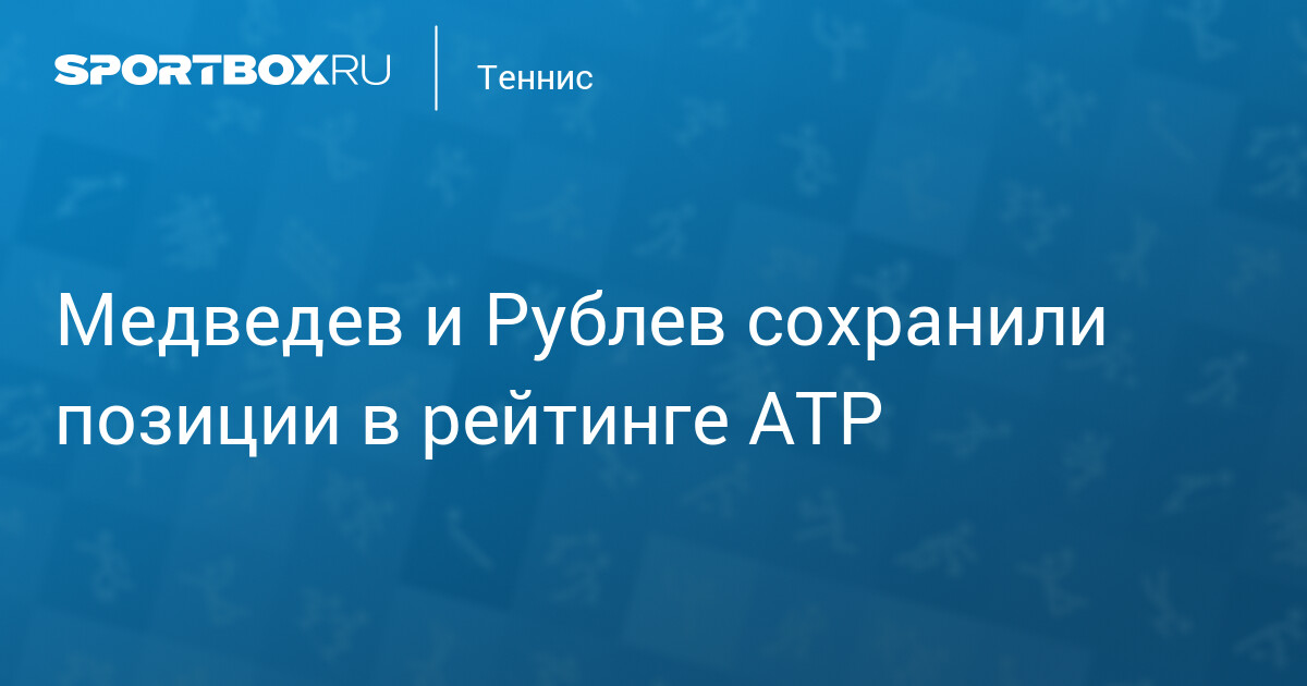 Медведев и Рублев сохранили позиции в рейтинге АТР