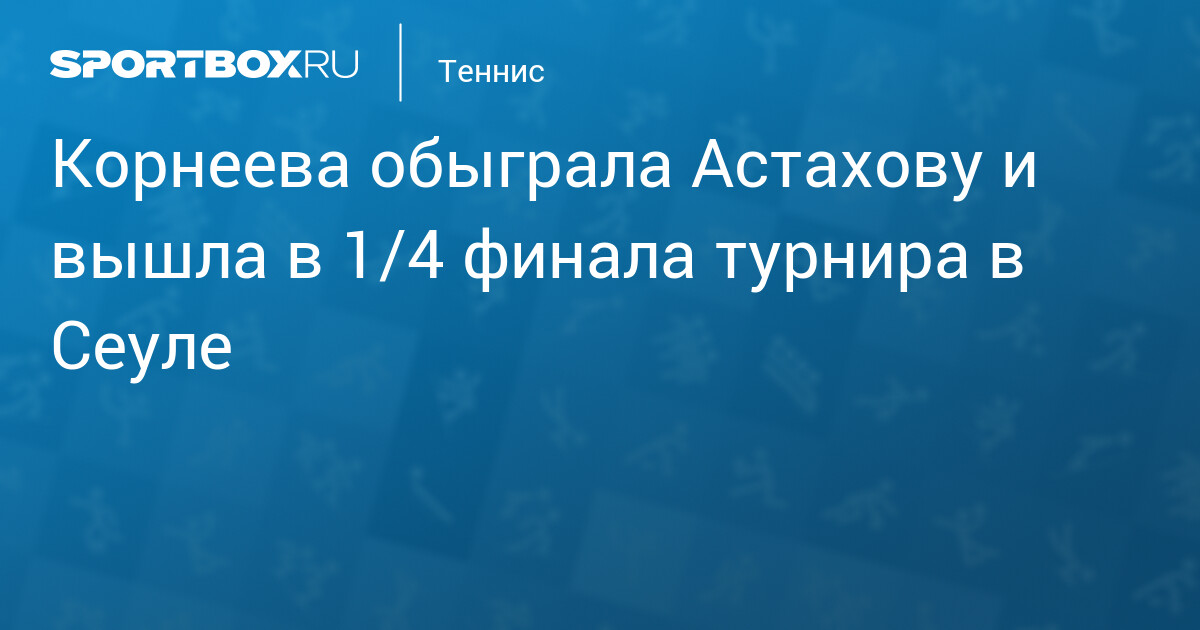Алина Корнеева пробила в четвертьфинал Korea Open в Сеуле