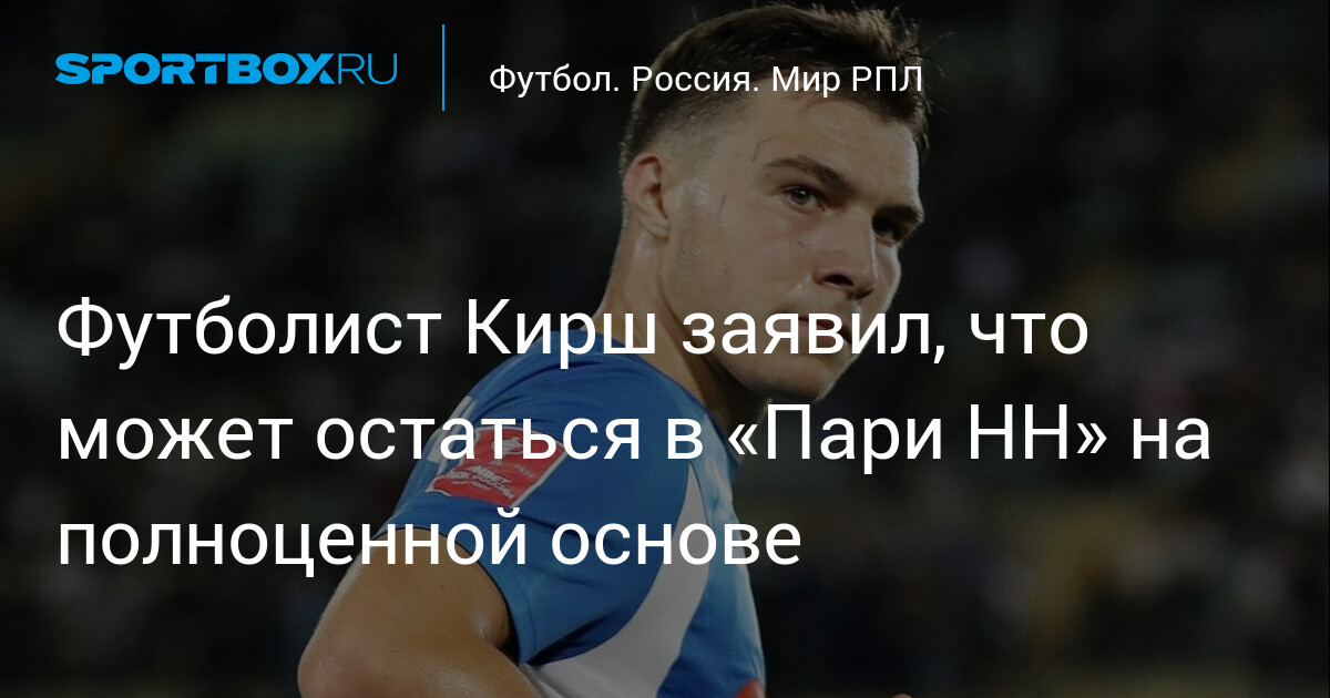 Футболист Кирш заявил, что может остаться в «Пари НН» на полноценной основе