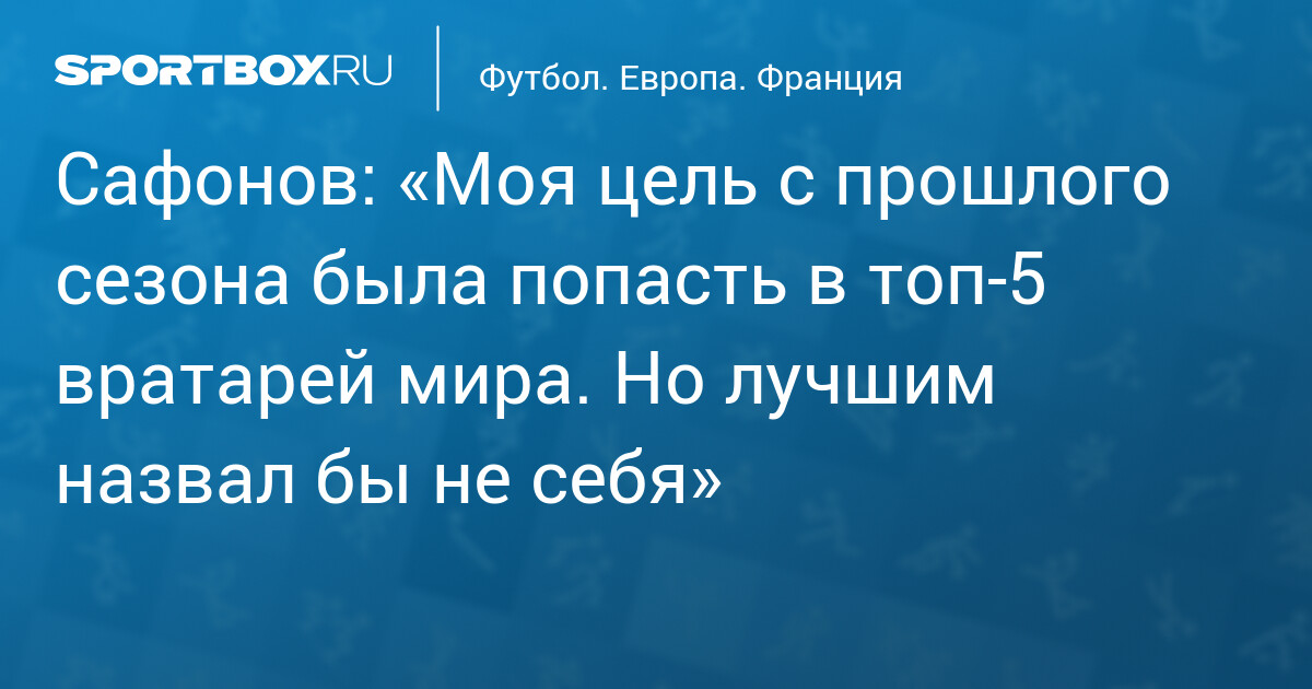 Сафонов: цель — попасть в топ‑5 вратарей мира, но лучшим назвал другого
