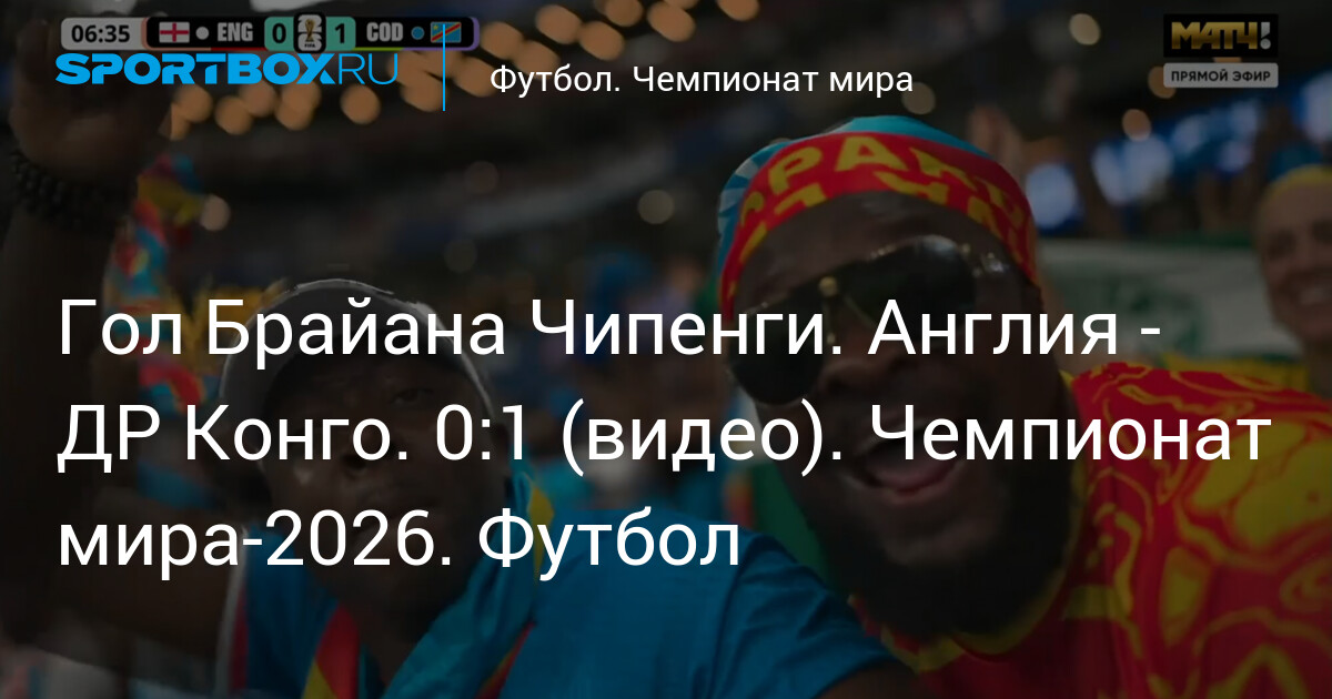 Гол Брайана Чипенги. Англия - ДР Конго. 0:1 (видео). Чемпионат мира-2026. Футбол