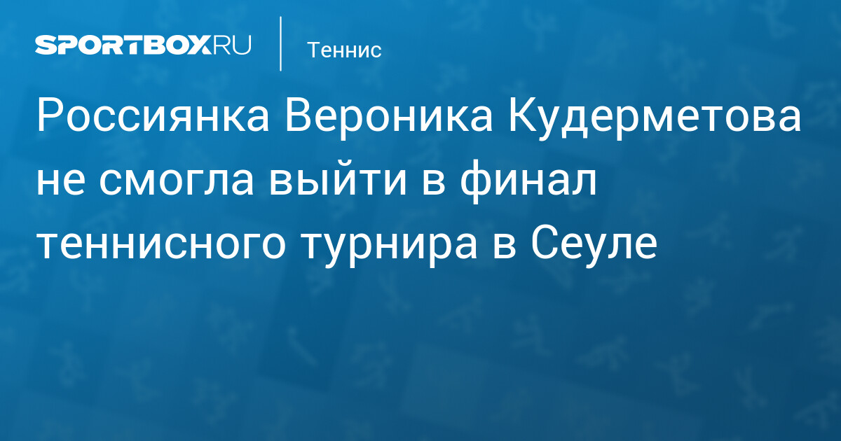 Россиянка Вероника Кудерметова не смогла выйти в финал теннисного турнира в Сеуле