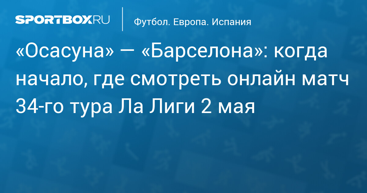 «Барселона» в гостях у «Осасуны»: Рафинья восстановился к матчу 34-го тура Ла Лиги