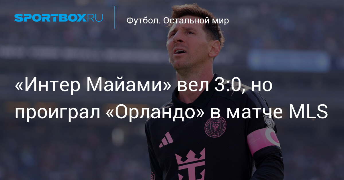 «Интер Майами» упустил победу 3:0 и проиграл «Орландо Сити» — хет-трик Охеды