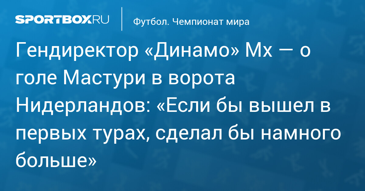 Гендиректор «Динамо» Мх — о голе Мастури в ворота Нидерландов: «Если бы вышел в первых турах, сделал бы намного больше»