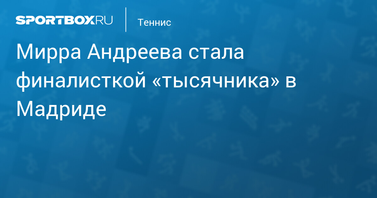 Мирра Андреева вышла в финал WTA 1000 в Мадриде, повторив достижение Шараповой