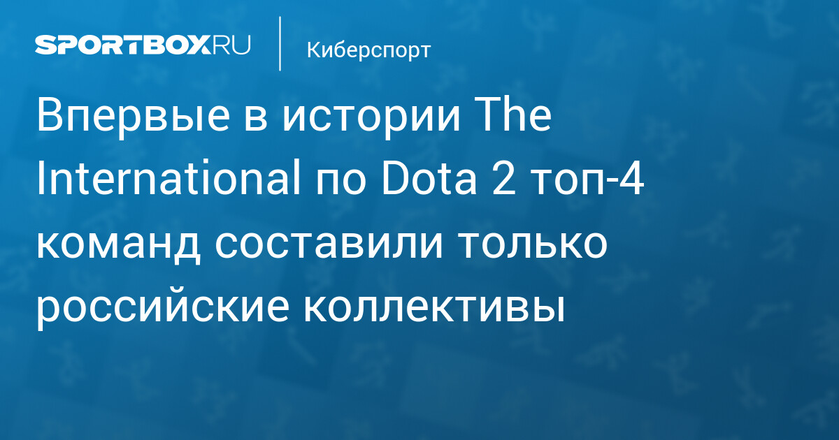 Впервые в истории The International по Dota 2 топ‑4 команд составили только российские коллективы - Sportbox