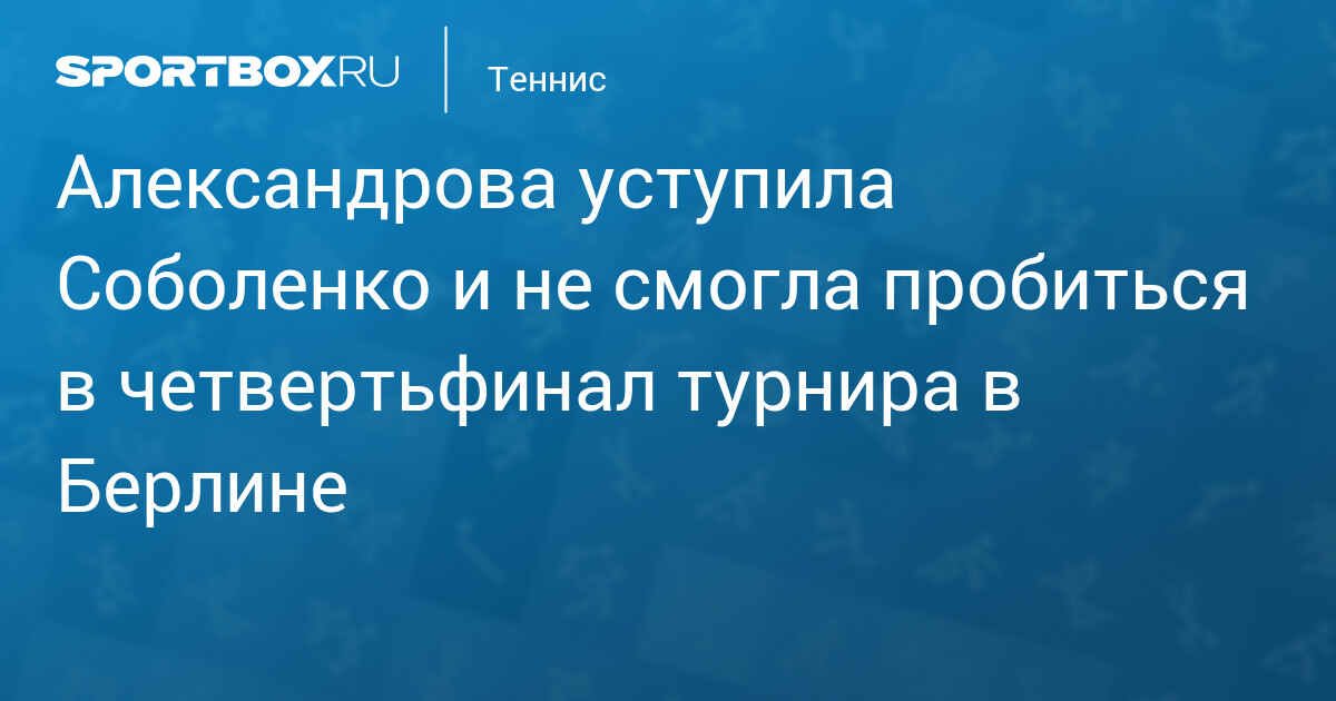 Александрова уступила Соболенко и не смогла пробиться в четвертьфинал турнира в Берлине