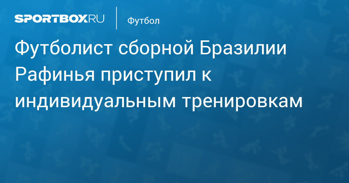 Футболист сборной Бразилии Рафинья приступил к индивидуальным тренировкам