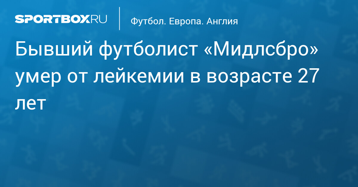 Бывший футболист «Мидлсбро» умер от лейкемии в возрасте 27 лет