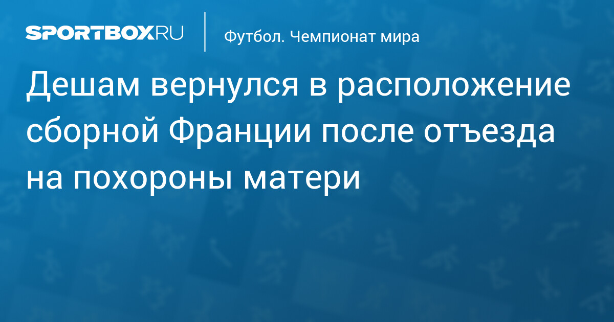 Дешам вернулся в расположение сборной Франции после отъезда на похороны матери
