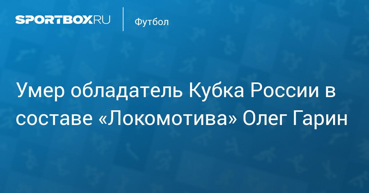 Former Lokomotiv player and two-time Russian Cup winner Oleg Garin dies