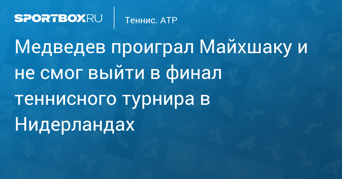 Медведев проиграл Майхшаку и не смог выйти в финал теннисного турнира в Нидерландах