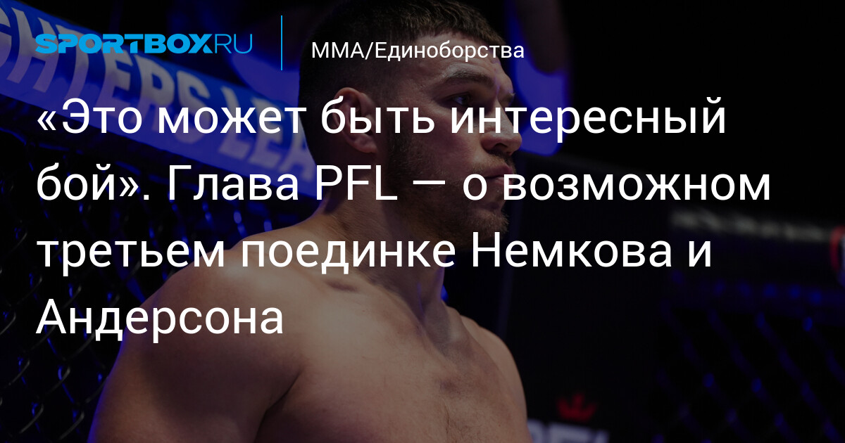 «Это может быть интересный бой». Глава PFL — о возможном третьем поединке Немкова и Андерсона