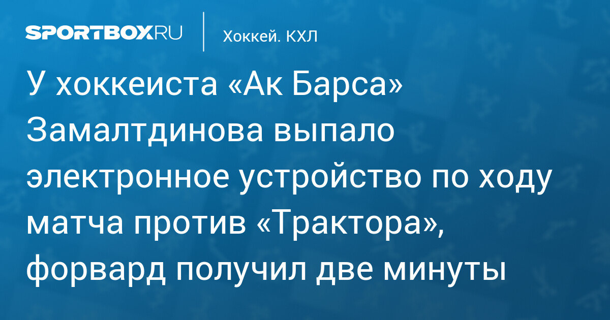 У хоккеиста «Ак Барса» Замалтдинова выпало электронное устройство по ходу матча против «Трактора», форвард получил две минуты