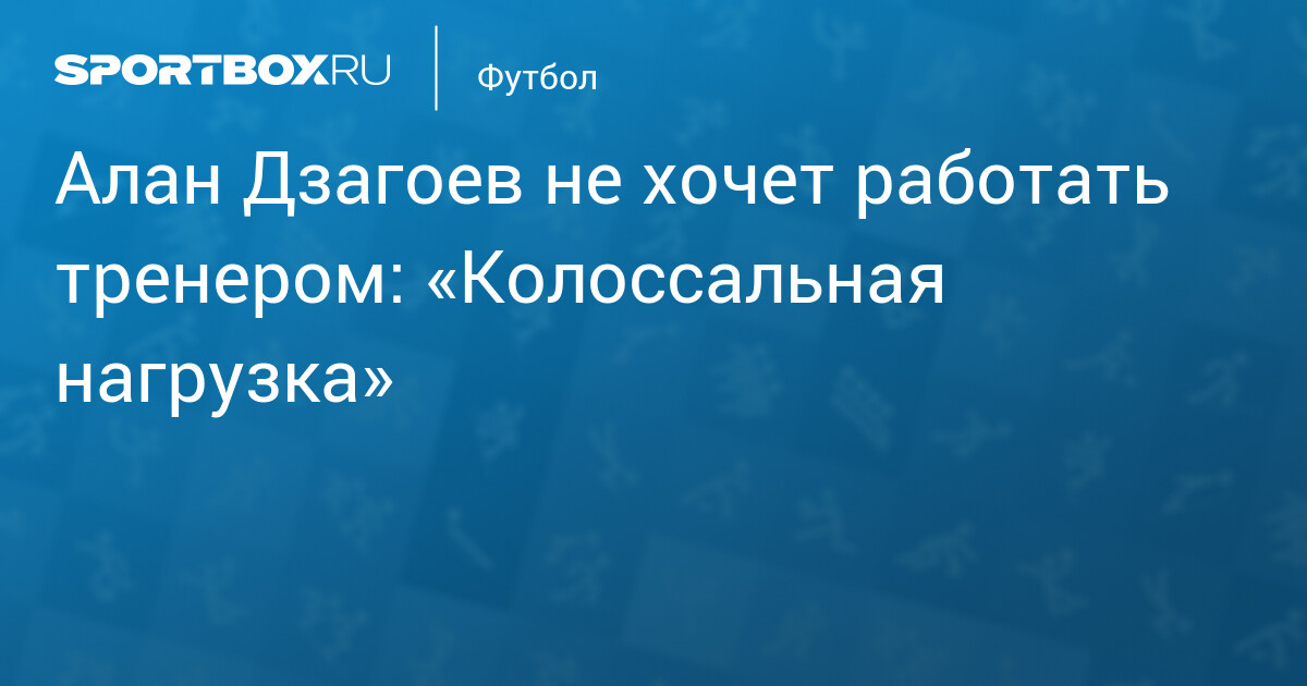 Алан Дзагоев не хочет работать тренером: «Колоссальная нагрузка»