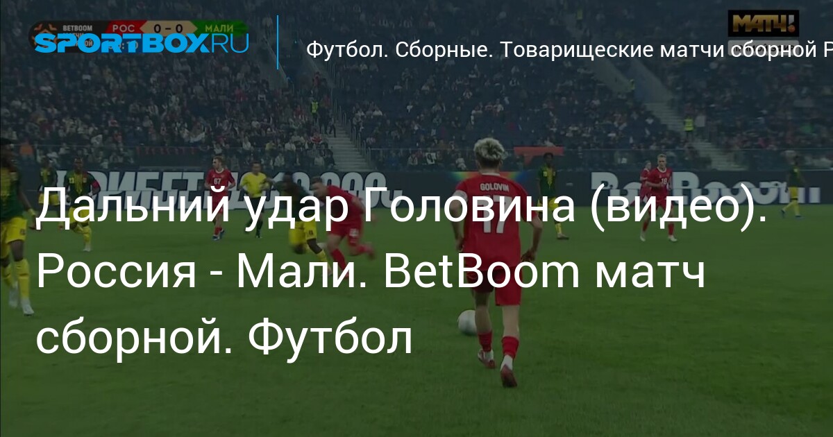 Дальний удар Головина (видео). Россия - Мали. BetBoom матч сборной. Футбол (видео)
