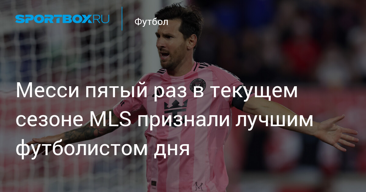 Mesi Raz Месси пятый раз в текущем сезоне MLS признали лучшим футболистом дня