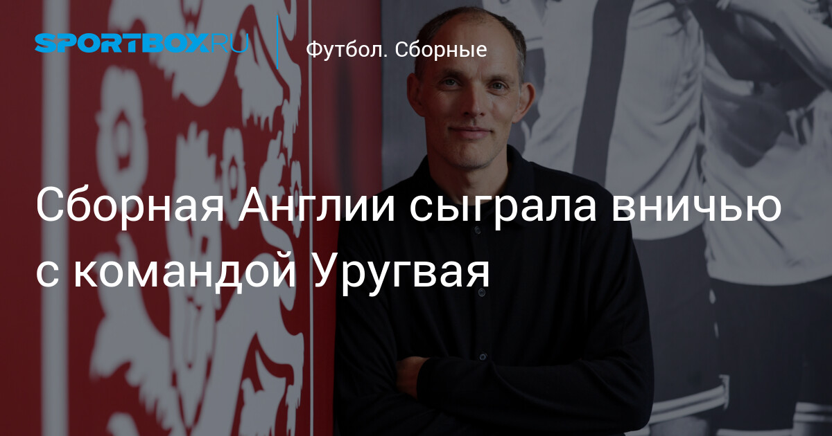 Англия — Уругвай 1:1: обзор матча 27 марта — Сводка новостей
