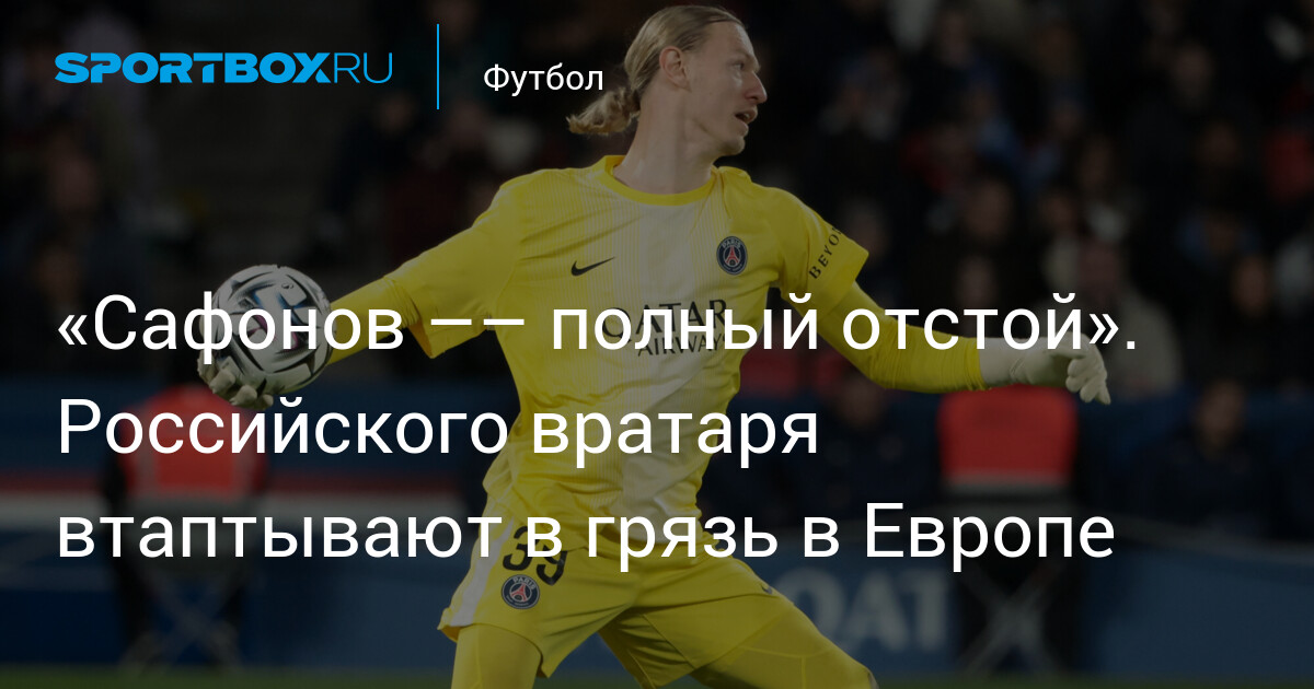Матвей Сафонов в ПСЖ: критика, поддержка Энрике и матч с Ливерпулем
