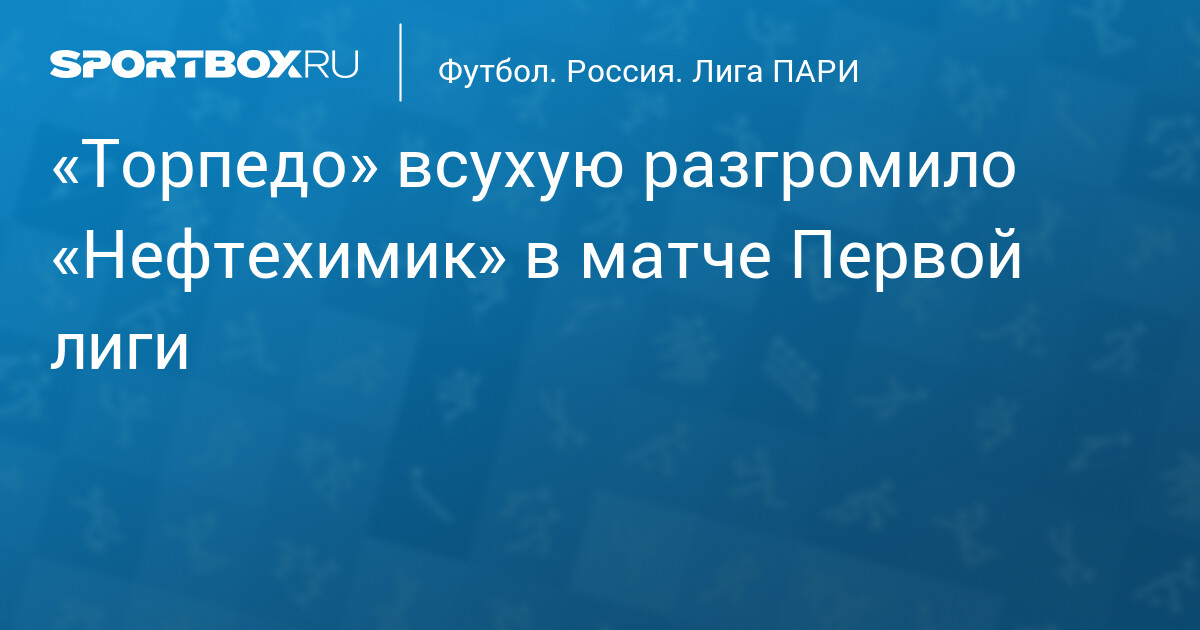 Торпедо — Нефтехимик: Обзор тренда и результаты