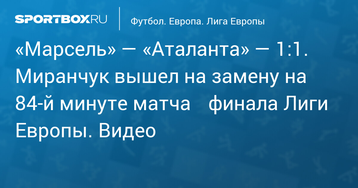 “Marseille” – “Atalanta” – 1:1.  Miranchuk came on as a substitute in the 84th minute of the Europa League semi-final match.  Video