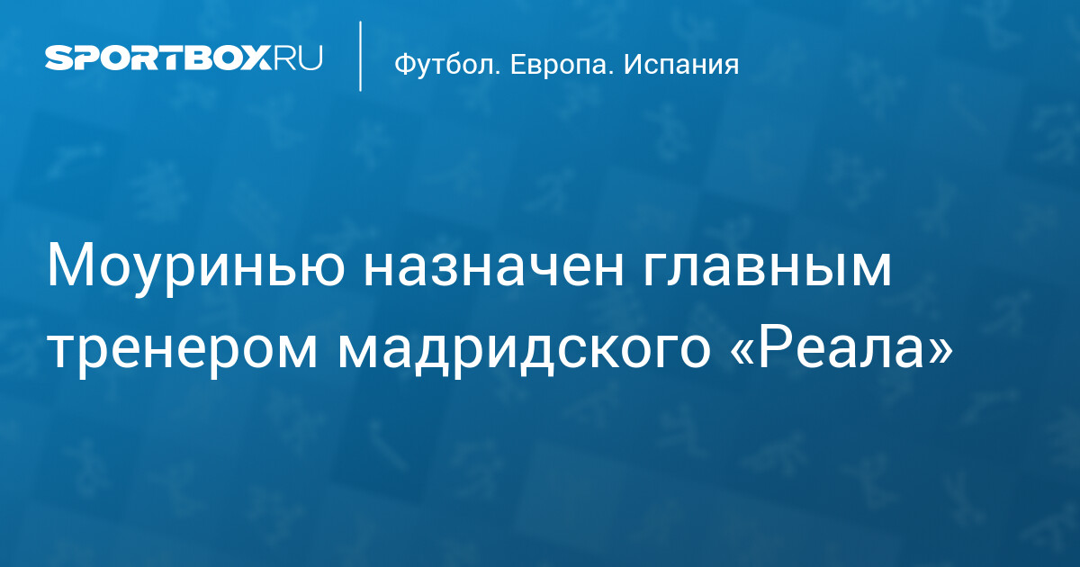 Моуринью назначен главным тренером мадридского «Реала»