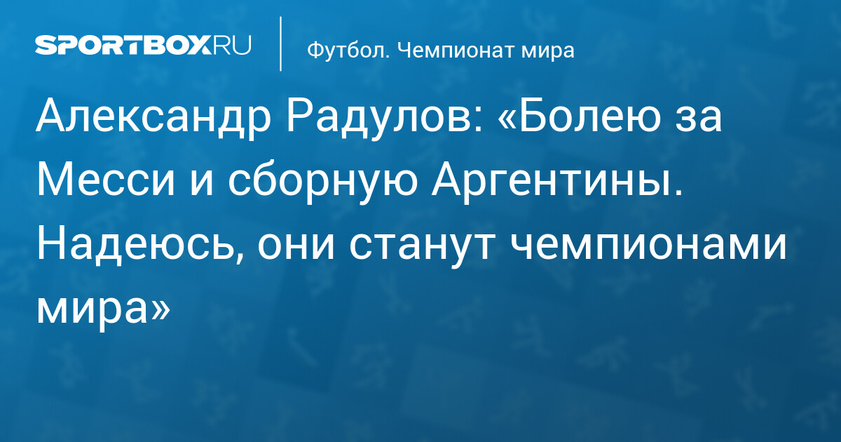Александр Радулов: «Болею за Месси и сборную Аргентины. Надеюсь, они станут чемпионами мира»