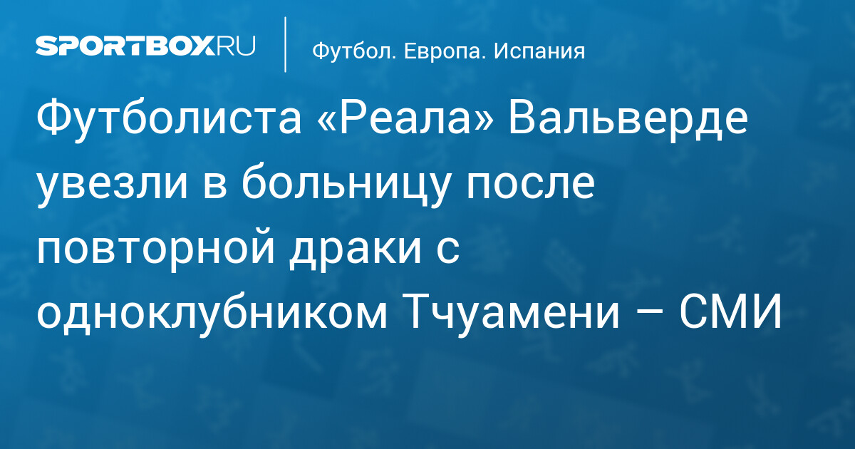 Вальверде потерял сознание после драки с Тчуамени