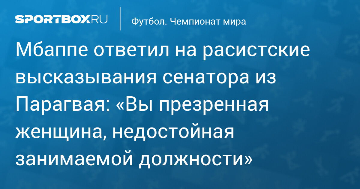 Мбаппе ответил на расистские высказывания сенатора из Парагвая: «Вы презренная женщина, недостойная занимаемой должности»