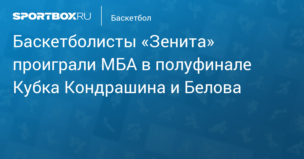 Баскетболисты «Зенита» проиграли МБА в полуфинале Кубка Кондрашина и Белова