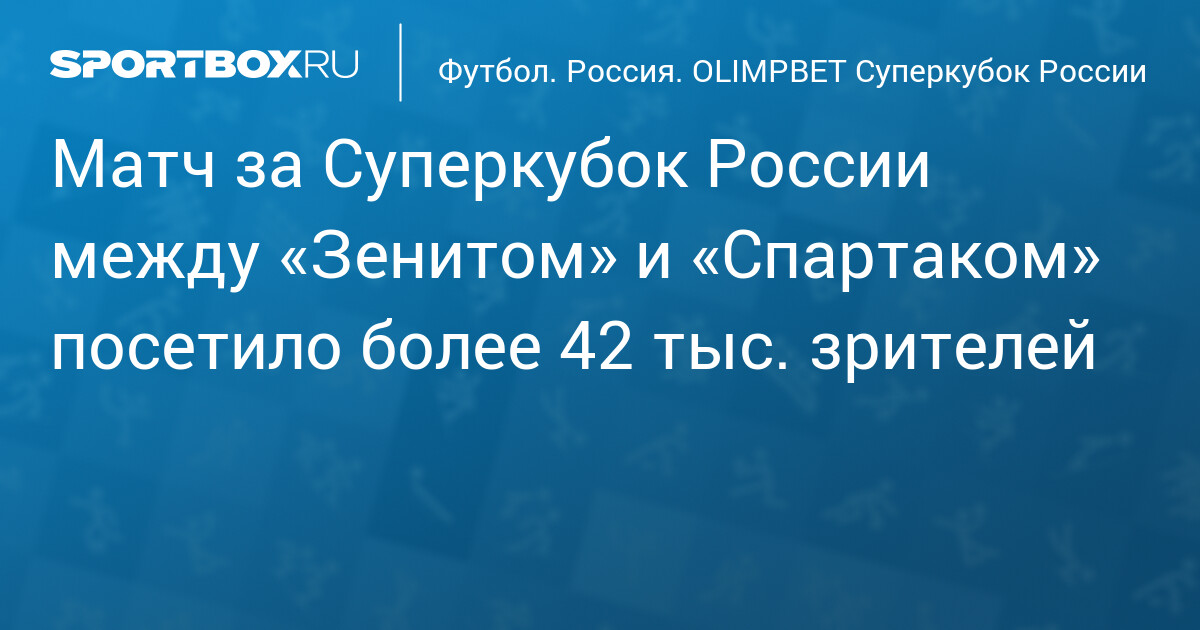 Матч за Суперкубок России между «Зенитом» и «Спартаком» посетило более 42 тыс. зрителей