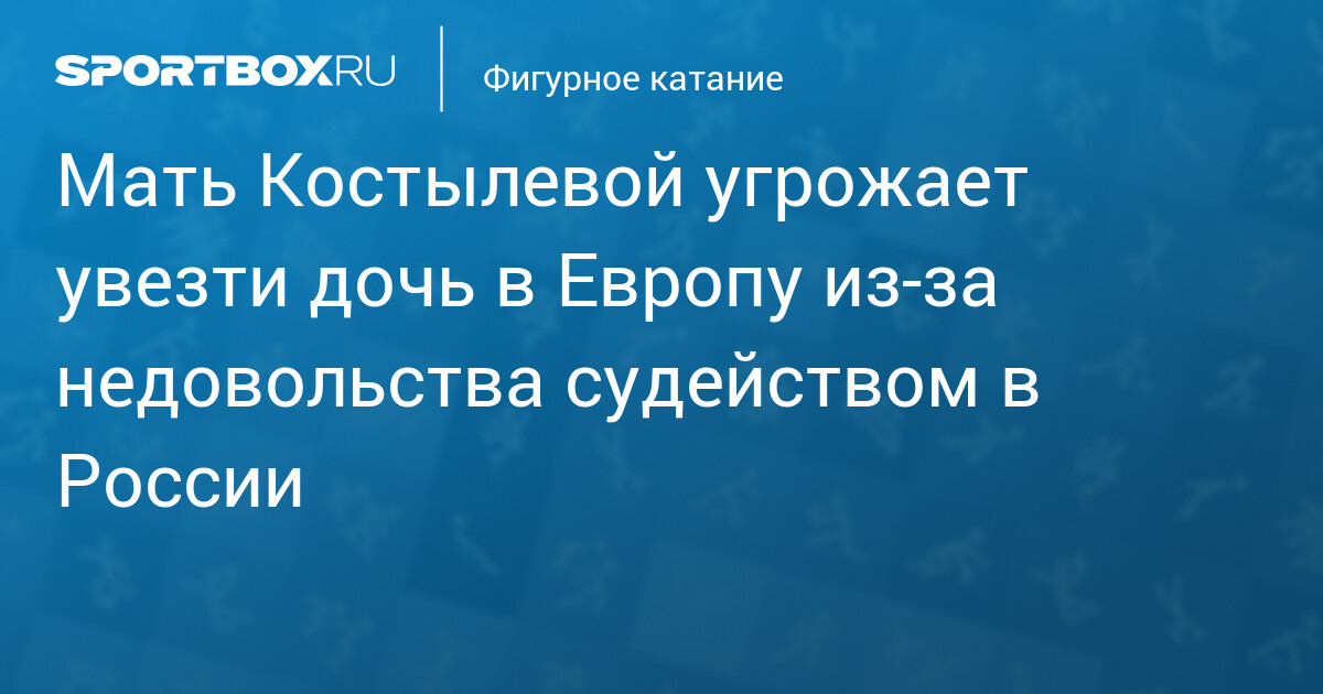 Мать Костылевой угрожает увезти дочь в Европу из‑за недовольства ...