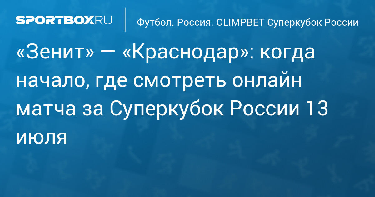 «Зенит» — «Краснодар»: когда начало, где смотреть онлайн матча за Суперкубок России 13 июля