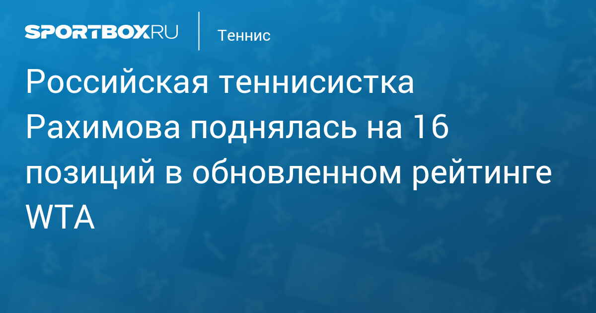 Российская теннисистка Рахимова поднялась на 16 позиций в обновленном рейтинге WTA