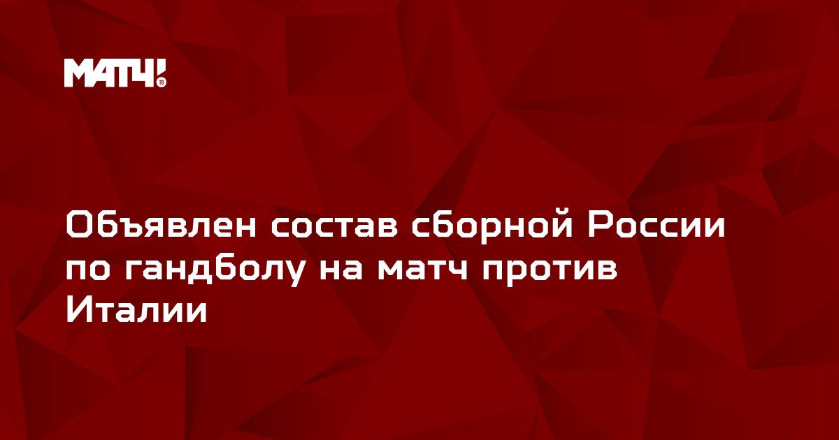 Объявлен состав сборной России по гандболу на матч против Италии