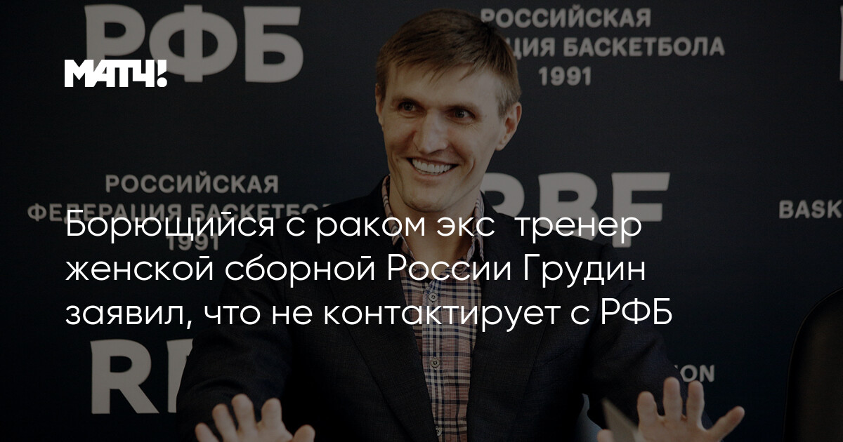 Борющийся с раком экс‑тренер женской сборной России Грудин заявил, что не контактирует с РФБ