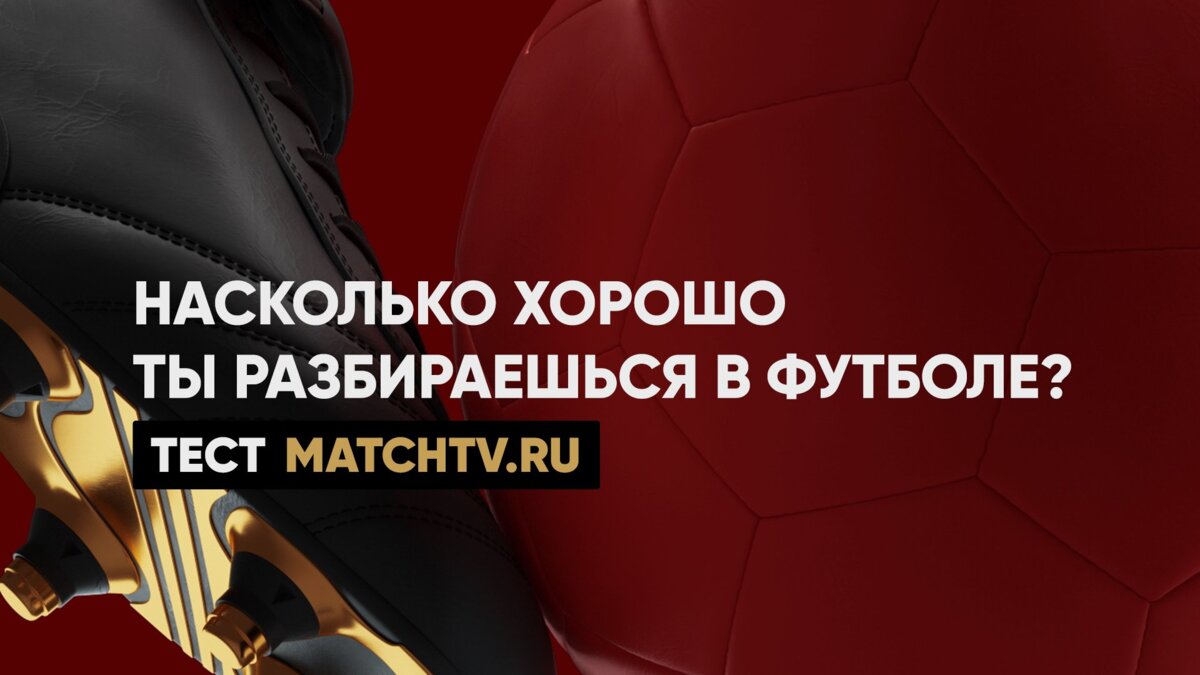 Насколько хорошо ты разбираешься в футболе? Тест matchtv.ru